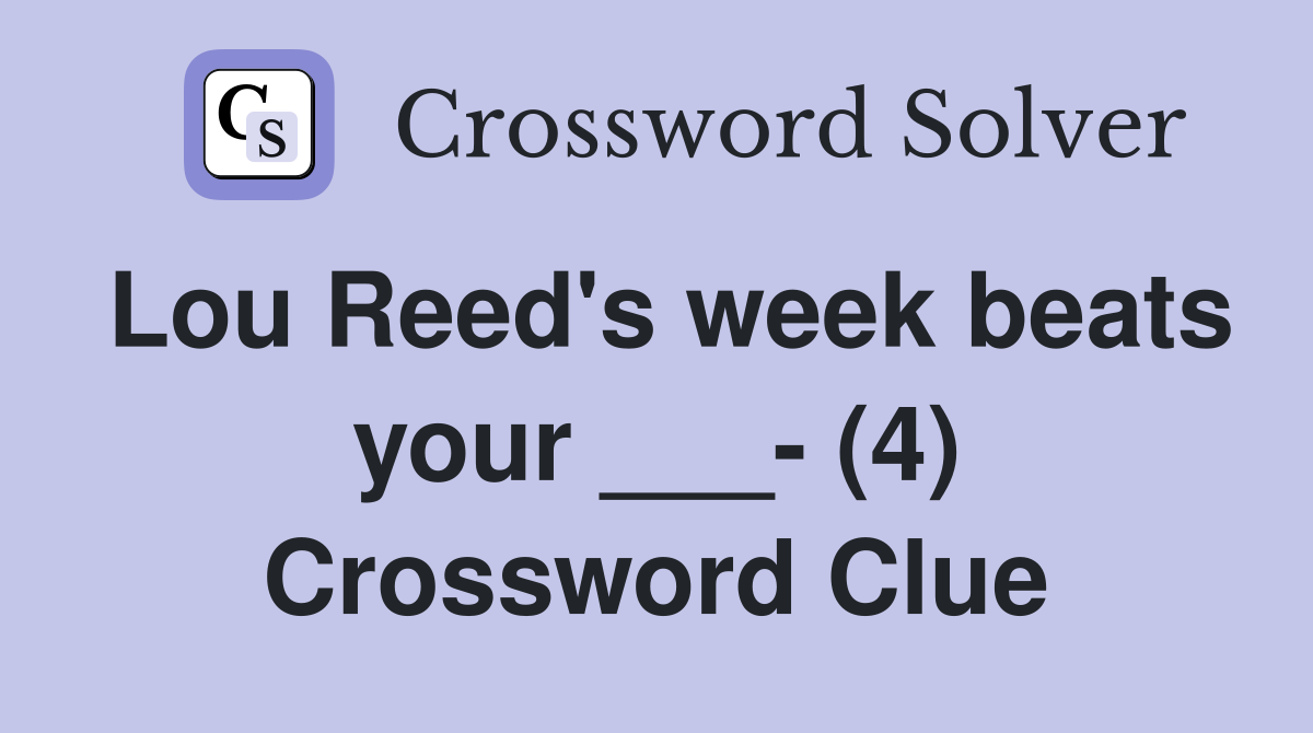 Lou Reed's week beats your ___ (4) Crossword Clue Answers